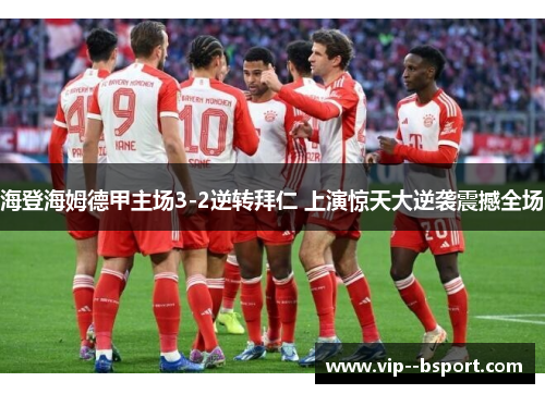 海登海姆德甲主场3-2逆转拜仁 上演惊天大逆袭震撼全场 海登海姆德甲主场3-2逆转拜仁 上演惊天大逆袭震撼全场