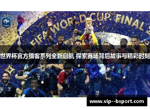 世界杯官方播客系列全新启航 探索赛场背后故事与精彩时刻