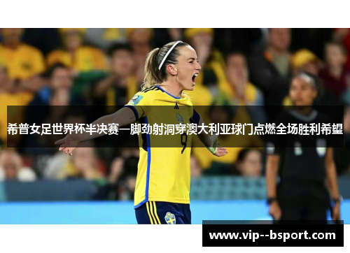 希普女足世界杯半决赛一脚劲射洞穿澳大利亚球门点燃全场胜利希望
