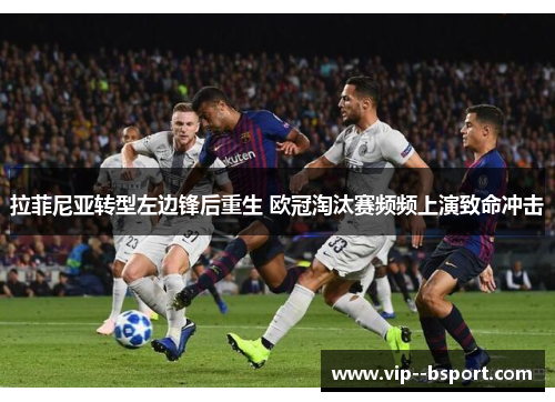 拉菲尼亚转型左边锋后重生 欧冠淘汰赛频频上演致命冲击 拉菲尼亚转型左边锋后重生 欧冠淘汰赛频频上演致命冲击