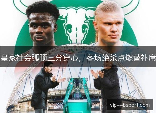 皇家社会弧顶三分穿心，客场绝杀点燃替补席
